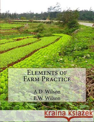 Elements of Farm Practice A. D. Wilson E. W. Wilson Roger Chambers 9781727636048 Createspace Independent Publishing Platform