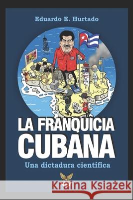 La franquicia cubana, una dictadura científica: Libertad Hurtado, Eduardo E. 9781727642292