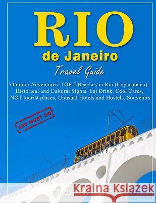 Rio de Janeiro Travel Guide - 100 Must-Do: Outdoor Adventures, TOP 5 Beaches in Rio (Copacabana), Historical and Cultural Sights, Eat Drink, Cool Cafe Hampton, Kevin 9781727643077 Createspace Independent Publishing Platform
