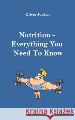 Nutrition - Everything You Need to Know Oliver Jordan 9781727643152 Createspace Independent Publishing Platform