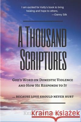 A Thousand Scriptures: God's Word on Domestic Violence ... Because Love Should Never Hurt: Discover God's ZERO Tolerance towards Domestic Violence Start Living and Loving Your Life TODAY! Kelly Ann Evers 9781727645194 Createspace Independent Publishing Platform