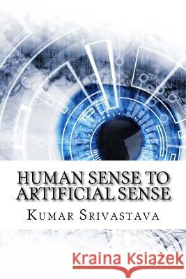 Human Sense to Artificial Sense Kumar Srivastava 9781727647914