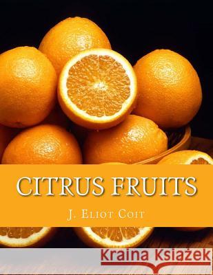 Citrus Fruits: An Account of the Citrus Fruit Industry with Special Reference to California J. Eliot Coit Roger Chambers 9781727661767 Createspace Independent Publishing Platform