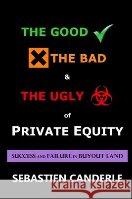 The Good, the Bad and the Ugly of Private Equity: Success and Failure in Buyout Land Sebastien Canderle 9781727666212 Createspace Independent Publishing Platform