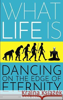 What Life Is: Dancing on the Edge of Eternity Hans Decoz 9781727676990 Createspace Independent Publishing Platform