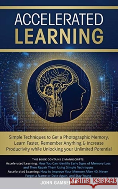 Accelerated Learning: Techniques to Get a Photographic Memory, Learn Faster, Remember Anything & Increase Productivity while Unlocking your Unlimited Potential John Gamberini 9781727678949 Createspace Independent Publishing Platform