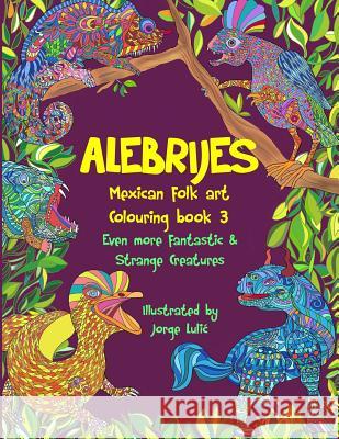 Alebrijes Mexican folk art colouring book 3: Even more fantastic & strange Creatures Lulic, Jorge 9781727683097 Createspace Independent Publishing Platform
