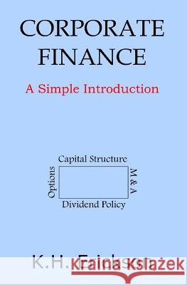 Corporate Finance: A Simple Introduction K. H. Erickson 9781727684421 Createspace Independent Publishing Platform