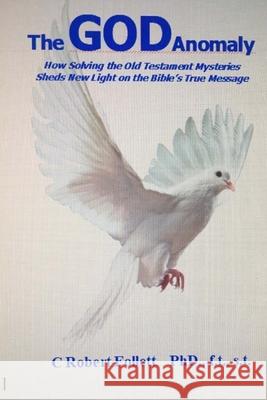 The God Anomaly: How Solving the Old Testament Mysteries Sheds New Light on the Bible's Message C. Robert Follett 9781727685657 Createspace Independent Publishing Platform