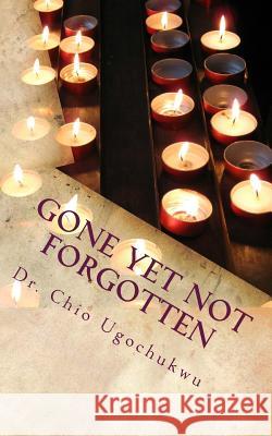 Gone Yet Not Forgotten Dr Chio Ugochukwu 9781727689617 Createspace Independent Publishing Platform