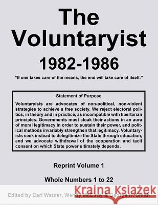 The Voluntaryist - 1982-1986: Reprint Volume 1, Whole Numbers 1 to 22 Wendy McElroy George H. Smith Carl Watner 9781727690330