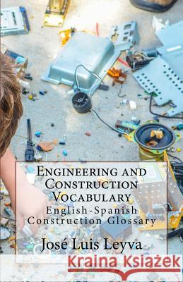 Engineering and Construction Vocabulary: English-Spanish Construction Glossary Jose Luis Leyva 9781727691269 Createspace Independent Publishing Platform