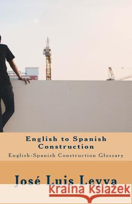 English to Spanish Construction: English-Spanish Construction Glossary Jose Luis Leyva 9781727691573 Createspace Independent Publishing Platform