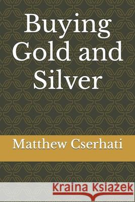 Buying Gold and Silver Matthew Cserhati 9781727693720 Createspace Independent Publishing Platform