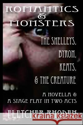 Romantics & Monsters: The Shelleys, Byron, Keats, & the Creature Fletcher Rhoden 9781727709070