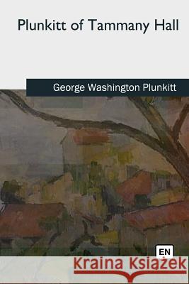 Plunkitt of Tammany Hall George Washington Plunkitt 9781727732924