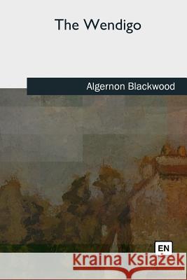 The Wendigo Algernon Blackwood 9781727733938 Createspace Independent Publishing Platform