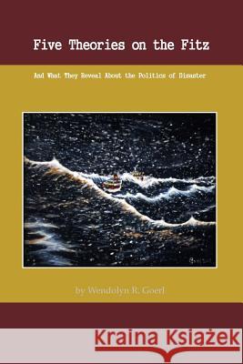 Five Theories on the Fitz: And What They Reveal about the Politics of Disaster Wendolyn R. Goerl 9781727737097 Createspace Independent Publishing Platform