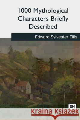 1000 Mythological Characters Briefly Described Edward Sylvester Ellis 9781727740561