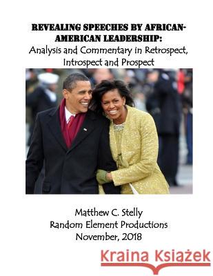 Revealing Speeches by African-American Leadership: Analysis and Commentary in Retrospect, Introspect and Prospect Matthew C. Stelly 9781727743234 Createspace Independent Publishing Platform