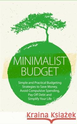 Minimalist Budget: Simple and Practical Budgeting Strategies to Save Money, Avoid Compulsive Spending, Pay Off Debt and Simplify Your Lif Marie S. Davenport 9781727749731 Createspace Independent Publishing Platform