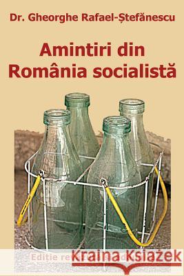 Amintiri Din Romania Socialista: de la Inflorire La Faliment (Editie Revazuta Si Adaugita) Dr Gheorghe Rafael-Stefanescu T. Rafae Alina Musat 9781727758948