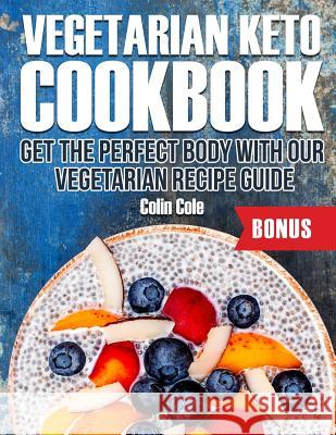 Vegetarian Keto Cookbook Get the perfect body with our vegetarian recipe guide Colin Cole 9781727764314 Createspace Independent Publishing Platform