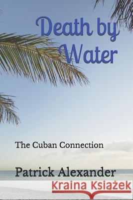 Death by Water: The Cuban Connection Patrick Alexander 9781727765236