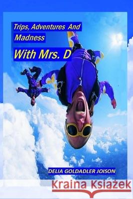 Trips, Adventures And Madness With Mrs. D Joison, Delia Goldadler 9781727768503 Createspace Independent Publishing Platform