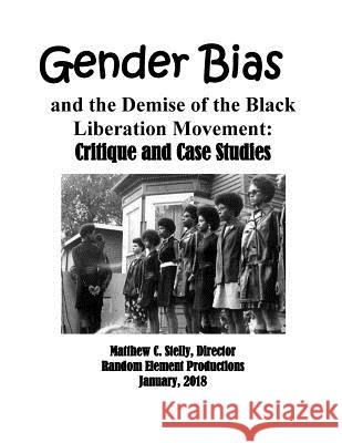 Gender Bias and the Demise of the Black Liberation Movement: Critique and Case Studies Matthew C. Stelly 9781727769050 Createspace Independent Publishing Platform