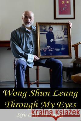 Wong Shun Leung Through My Eyes Sifu Cliff A Sifu Asiatic J. Delos-Reyes S. Quanaah 9781727775488