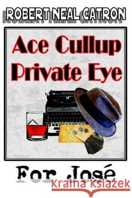 Ace Cullup Private Eye - For Jose Robert Neal Catron 9781727776720 Createspace Independent Publishing Platform