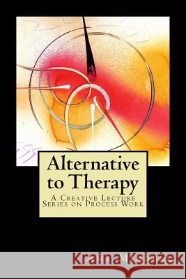 Alternative to Therapy: A Creative Lecture Series on Process Work Amy Mindell 9781727778069 Createspace Independent Publishing Platform