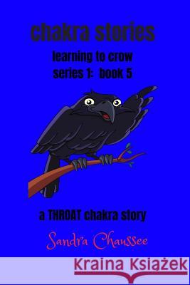 chakra stories: learning to crow - series 1: book 5 Chaussee, Sandra M. 9781727784091 Createspace Independent Publishing Platform
