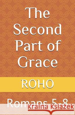 The Second Part of Grace: Romans 5-8 Roho 9781727791099 Createspace Independent Publishing Platform