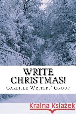 Write Christmas!: A Seasonal Anthology from Carlisle Writers' Group Carlisle Writers' Group 9781727796575