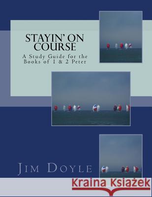 Stayin' On Course: A Study Guide for the Books of 1 & 2 Peter Doyle, Jim 9781727798463 Createspace Independent Publishing Platform