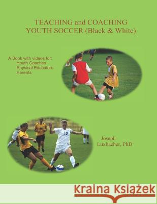 Teaching and Coaching Youth Soccer: Black and White Edition Joseph Luxbacher 9781727799309 Createspace Independent Publishing Platform