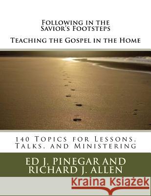 Following in the Savior's Footsteps: Teaching the Gospel in the Home Ed J. Pinegar Richard J. Allen 9781727801729 Createspace Independent Publishing Platform