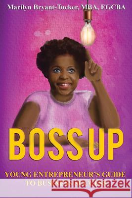 Boss Up: Young Entrepreneur's Guide to Business Sucess Marilyn Bryant-Tucker 9781727802641