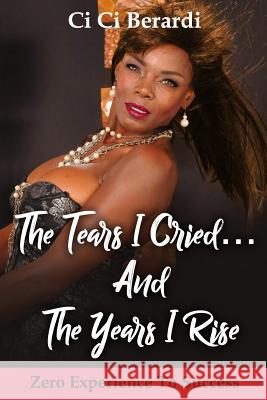 The Tears I Cried and The Years I Rise: Zero Experience to Success Berardi, CI CI 9781727818383