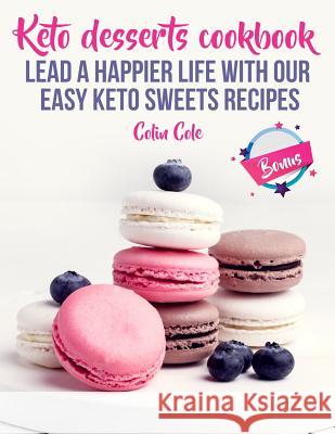 Keto desserts cookbook. Lead a happier life with our easy keto sweets recipes Colin Cole 9781727833393