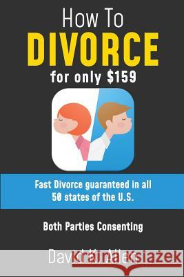 How to Divorce for Only $159: A Fast Divorce Guaranteed, without Lawyers or Courtroom Attendance Gordon S. Goodfellow David K. Allen 9781727841268