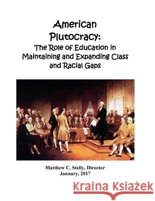 American Plutocracy: The Role of Education in Maintaining Class and Racial Divisions Matthew C. Stelly 9781727841572 Createspace Independent Publishing Platform