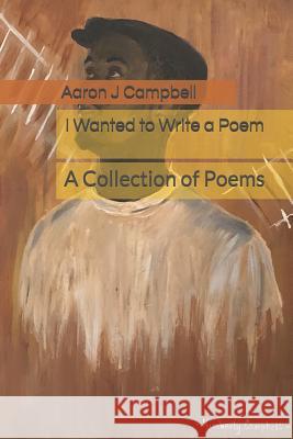 I Wanted to Write a Poem: A Collection of Poems Kimberly Renee Campbell Sidney Rose McGrew Aaron J. Campbell 9781727843859 Createspace Independent Publishing Platform