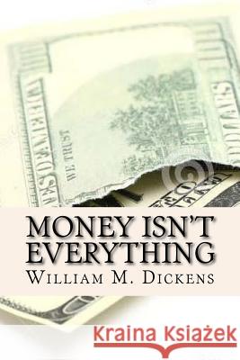 Money Isn't Everything William M. Dickens 9781727844436