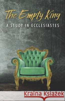 The Empty King: A Study in Ecclesiastes Kurt Kennedy 9781727846133 Createspace Independent Publishing Platform