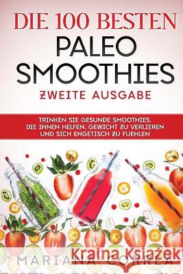 Die 100 BESTEN PALEO SMOOTHIES ZWEITE AUSGABE: TRINKEN SIE GESUNDE SMOOTHIES, DIE IHNEN HELFEN, GEWICHT ZU VERLIEREN UND SICH ENGETISCH Zu FUEHLEN Correa, Mariana 9781727846454 Createspace Independent Publishing Platform