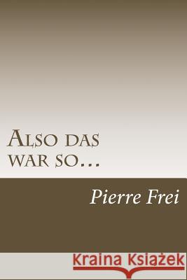 Also das war so...: Der Autor erinnert sich an seine Jahre in vier Ländern Frei, Pierre 9781727852622