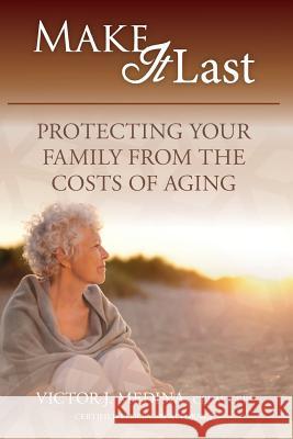 Make It Last: Protecting Your Family From the Costs of Aging Medina, Victor J. 9781727853742 Createspace Independent Publishing Platform